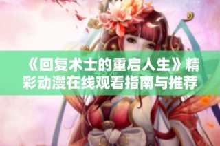 《回复术士的重启人生》精彩动漫在线观看指南与推荐
