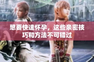 想要快速怀孕，这些亲密技巧和方法不可错过