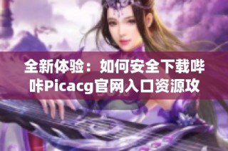 全新体验：如何安全下载哔咔Picacg官网入口资源攻略