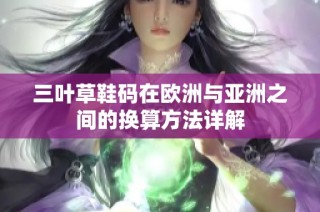 三叶草鞋码在欧洲与亚洲之间的换算方法详解