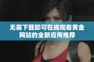 无需下载即可在线观看黄金网站的全新应用推荐