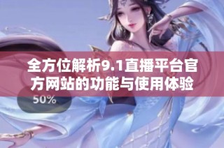 全方位解析9.1直播平台官方网站的功能与使用体验