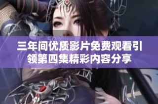 三年间优质影片免费观看引领第四集精彩内容分享
