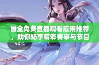 最全免费直播观看应用推荐，助你畅享精彩赛事与节目