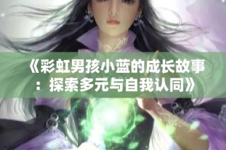 《彩虹男孩小蓝的成长故事：探索多元与自我认同》