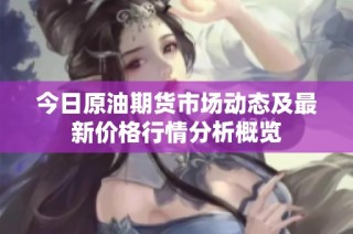 今日原油期货市场动态及最新价格行情分析概览