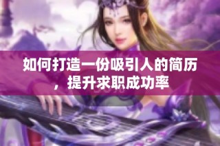 如何打造一份吸引人的简历，提升求职成功率