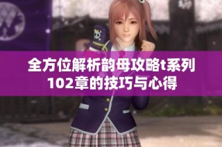 全方位解析韵母攻略t系列102章的技巧与心得