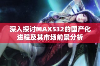 深入探讨MAX532的国产化进程及其市场前景分析