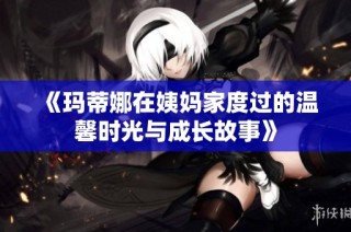 《玛蒂娜在姨妈家度过的温馨时光与成长故事》