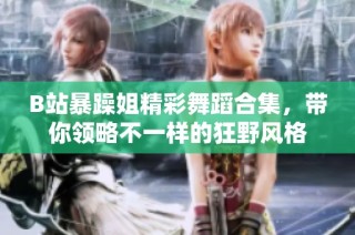 B站暴躁姐精彩舞蹈合集，带你领略不一样的狂野风格