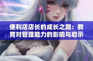 便利店店长的成长之路：教育对管理能力的影响与启示