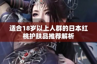 适合18岁以上人群的日本红桃护肤品推荐解析