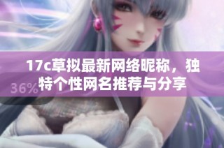 17c草拟最新网络昵称，独特个性网名推荐与分享