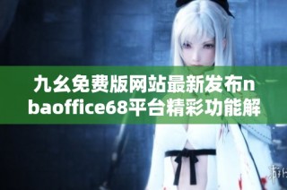 九幺免费版网站最新发布nbaoffice68平台精彩功能解析