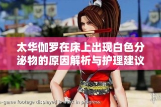 太华伽罗在床上出现白色分泌物的原因解析与护理建议
