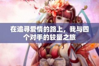 在追寻爱情的路上，我与四个对手的较量之旅