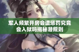 军人频繁开房会遭惩罚究竟会入狱吗揭秘潜规则