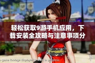 轻松获取9游手机应用，下载安装全攻略与注意事项分享