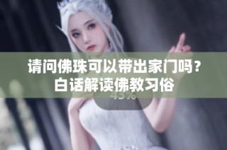 请问佛珠可以带出家门吗？白话解读佛教习俗