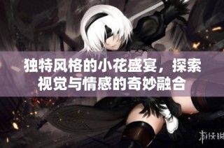 独特风格的小花盛宴，探索视觉与情感的奇妙融合