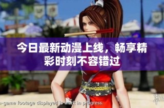 今日最新动漫上线，畅享精彩时刻不容错过