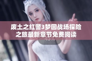 废土之红警3梦回战场探险之旅最新章节免费阅读