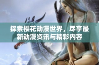 探索樱花动漫世界，尽享最新动漫资讯与精彩内容