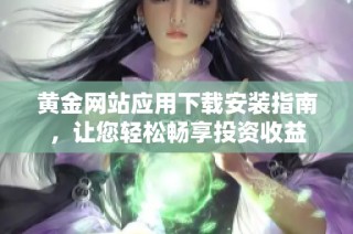 黄金网站应用下载安装指南，让您轻松畅享投资收益