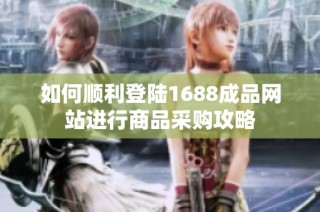 如何顺利登陆1688成品网站进行商品采购攻略