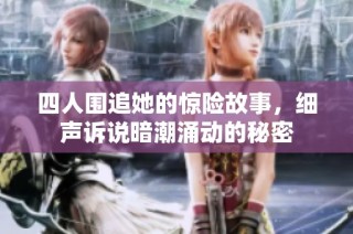 四人围追她的惊险故事，细声诉说暗潮涌动的秘密