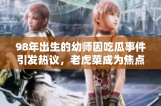 98年出生的幼师因吃瓜事件引发热议，老虎菜成为焦点