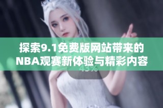 探索9.1免费版网站带来的NBA观赛新体验与精彩内容