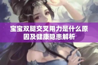 宝宝双腿交叉用力是什么原因及健康隐患解析