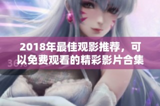 2018年最佳观影推荐，可以免费观看的精彩影片合集