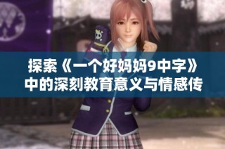 探索《一个好妈妈9中字》中的深刻教育意义与情感传递