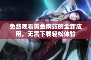免费观看黄金网站的全新应用，无需下载轻松体验