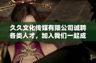 久久文化传媒有限公司诚聘各类人才，加入我们一起成长