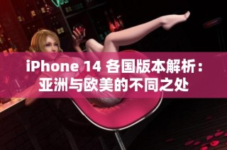 iPhone 14 各国版本解析：亚洲与欧美的不同之处