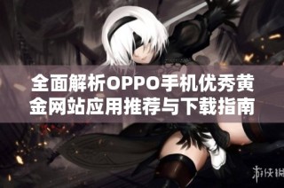 全面解析OPPO手机优秀黄金网站应用推荐与下载指南