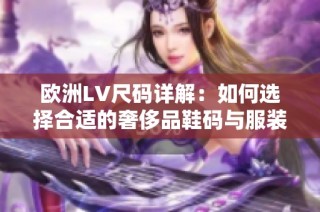 欧洲LV尺码详解：如何选择合适的奢侈品鞋码与服装尺码