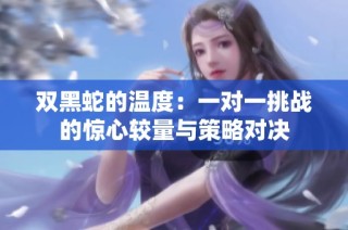 双黑蛇的温度：一对一挑战的惊心较量与策略对决