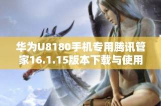 华为U8180手机专用腾讯管家16.1.15版本下载与使用指南