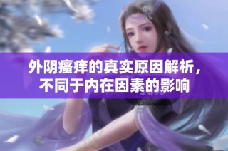 外阴瘙痒的真实原因解析，不同于内在因素的影响