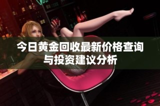 今日黄金回收最新价格查询与投资建议分析