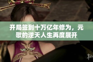 开局签到十万亿年修为，元歌的逆天人生再度展开