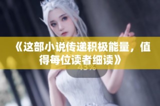 《这部小说传递积极能量，值得每位读者细读》