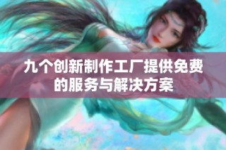 九个创新制作工厂提供免费的服务与解决方案