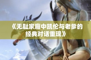 《无耻家庭中凯伦与老爹的经典对话重现》