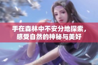 手在森林中不安分地探索，感受自然的神秘与美好